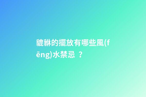 貔貅的擺放有哪些風(fēng)水禁忌？